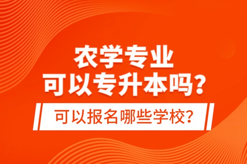 農(nóng)學(xué)專業(yè)可以專升本嗎？可以報(bào)名哪些學(xué)校？