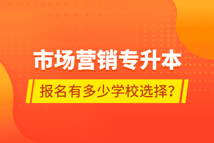 市場營銷專升本報名有多少學(xué)校選擇？