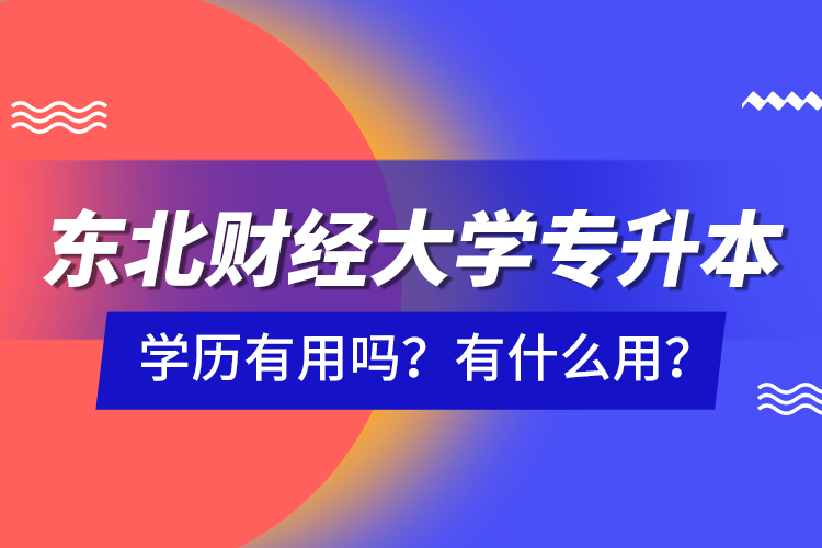 東北財經大學專升本學歷有用嗎？有什么用？