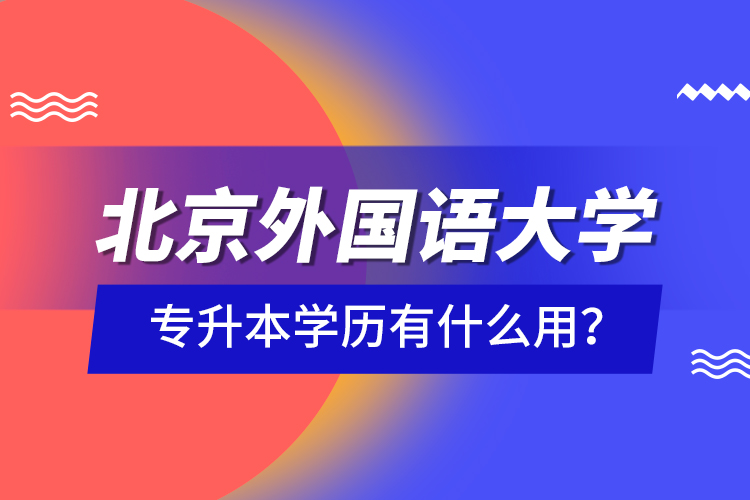 北京外國語大學(xué)專升本學(xué)歷有什么用？