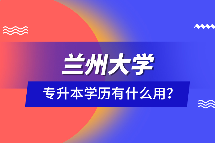 蘭州大學專升本學歷有什么用？