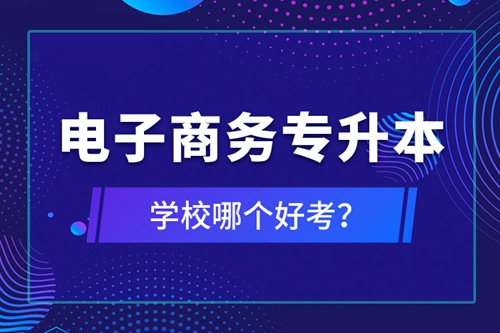 電子商務(wù)專升本學(xué)校哪個(gè)好考？