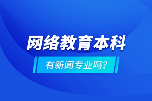 網(wǎng)絡(luò)教育本科有新聞專業(yè)嗎 ？