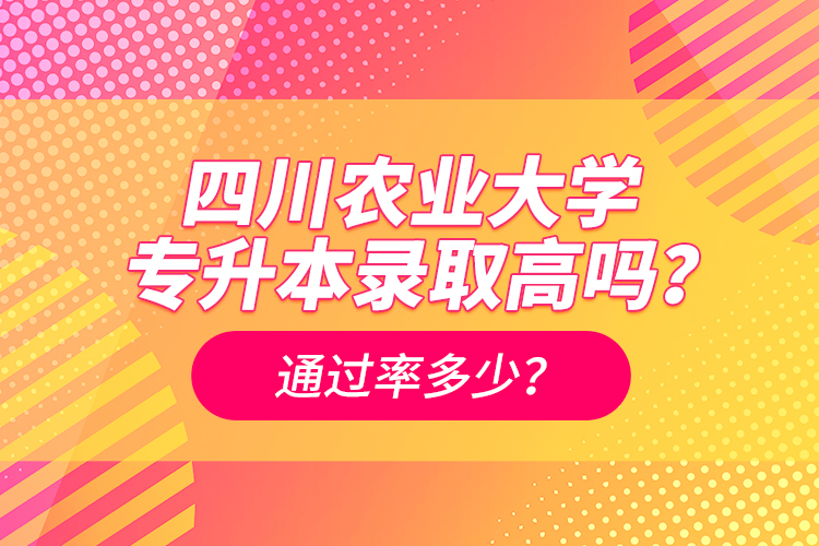 四川農(nóng)業(yè)大學(xué)專升本錄取高嗎？通過率多少？