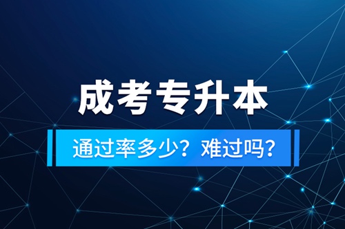 成考專升本通過率多少？難過嗎？