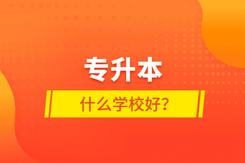 專升本什么學(xué)校好？