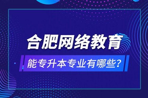 合肥網(wǎng)絡(luò)教育能專升本專業(yè)有哪些？