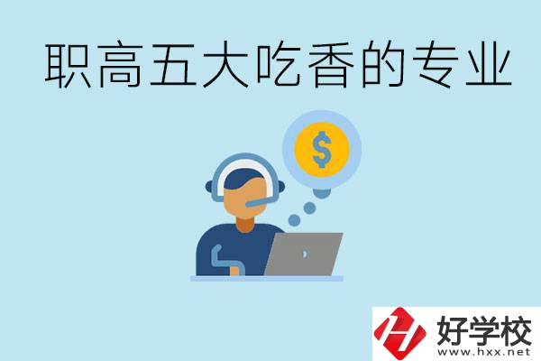 職高五大吃香專業(yè)是哪些？湖南有哪些職高有這些專業(yè)？