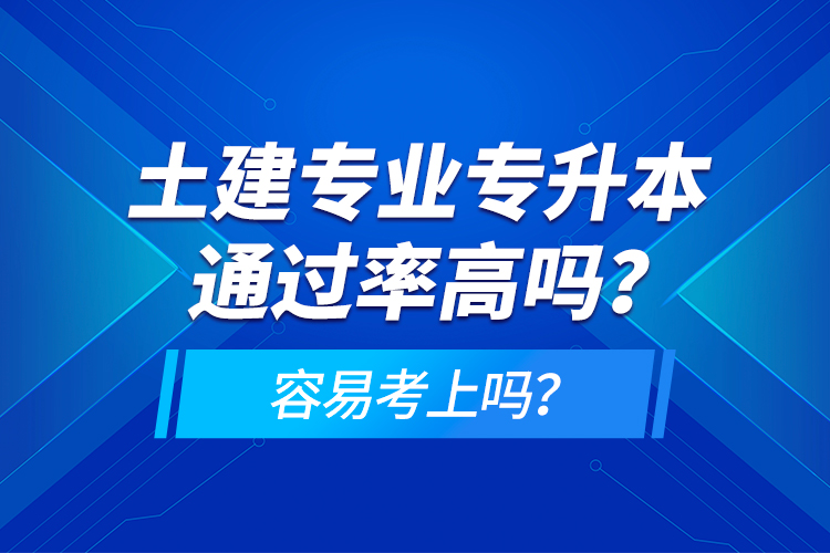 土建專業(yè)專升本通過率高嗎？容易考上嗎？