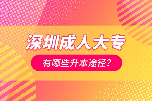 深圳成人大專有哪些升本途徑？