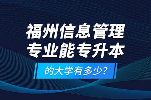 福州信息管理專業(yè)能專升本的大學有多少？