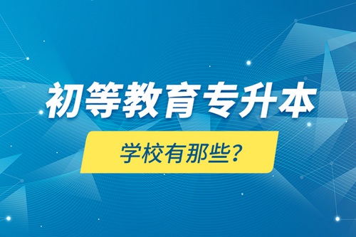 初等教育專升本學(xué)校有那些？