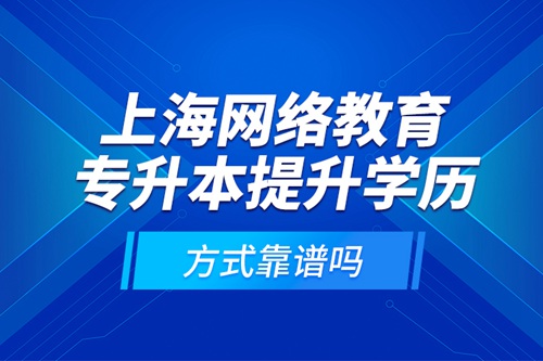 上海網(wǎng)絡(luò)教育專升本提升學(xué)歷方式靠譜嗎？