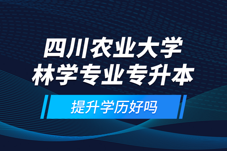 四川農業(yè)大學林學專業(yè)專升本提升學歷好嗎？