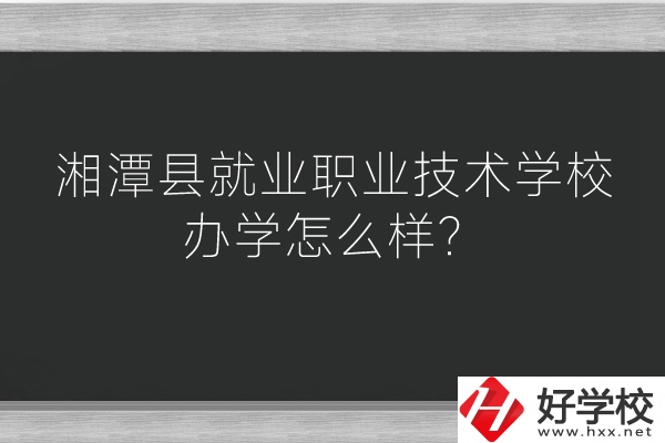 湘潭縣就業(yè)職業(yè)技術(shù)學(xué)校辦學(xué)怎么樣？好不好？