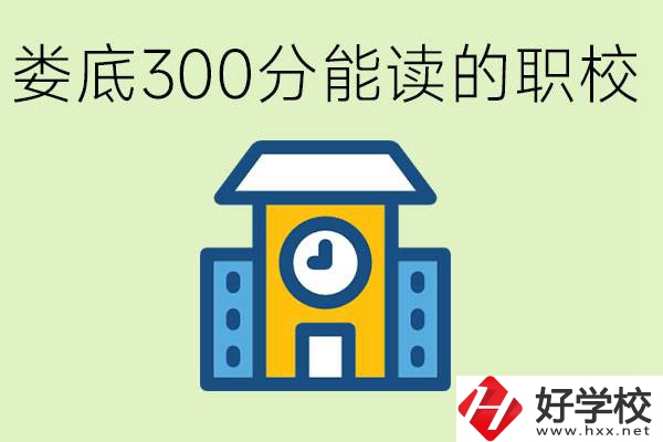 婁底300多分能上哪些職校？有什么專業(yè)可以學？