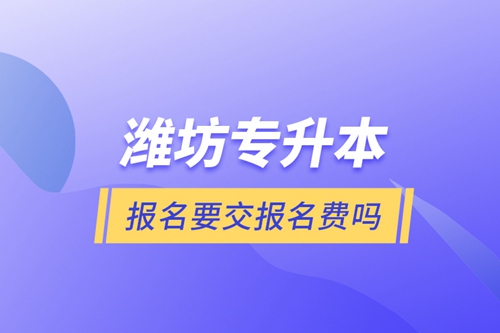 濰坊專升本報名要交報名費嗎？