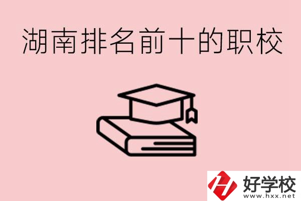 湖南排名前十職業(yè)學(xué)校是哪些？具體位置在哪里？