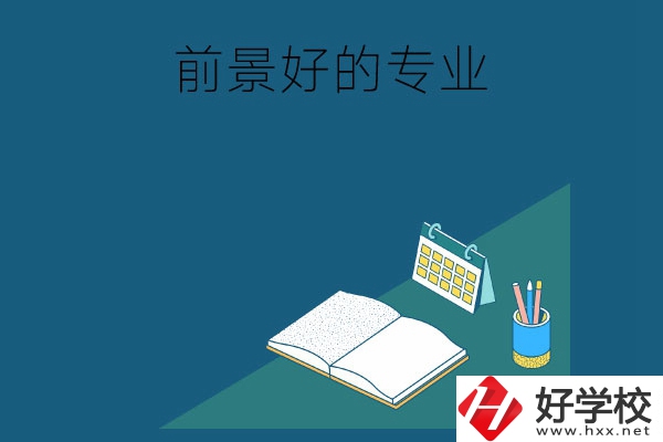 長沙的中職學校有哪些發(fā)展前景比較好的專業(yè)？