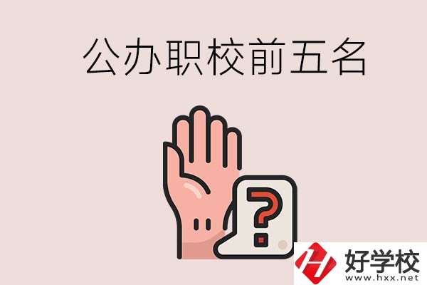 長沙前五名的公辦職業(yè)學(xué)校是哪些？