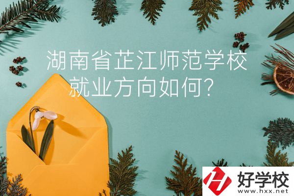 湖南省芷江師范學(xué)校教學(xué)質(zhì)量怎么樣？就業(yè)方向如何？