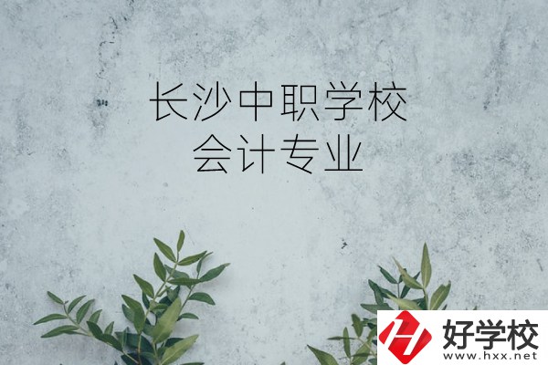 長沙有會(huì)計(jì)專業(yè)的中職學(xué)校有哪些?