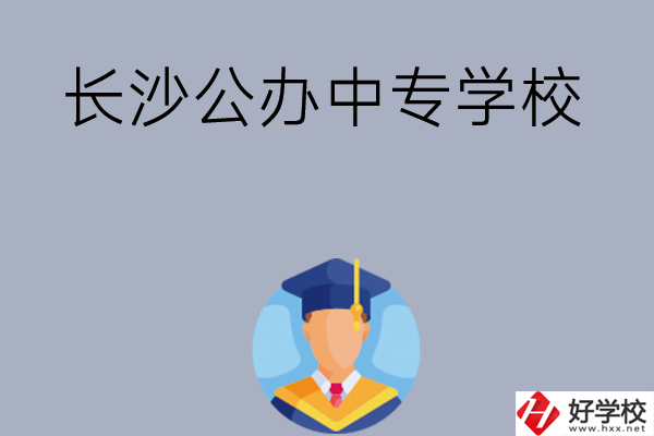 長(zhǎng)沙有哪些公辦中專學(xué)校值得選擇呢？