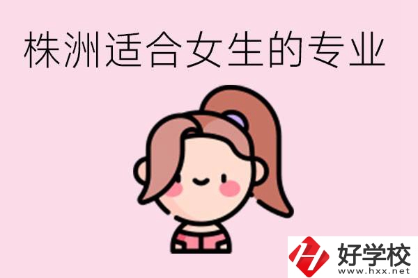 株洲職高有哪些專業(yè)適合女生？有哪些職高推薦？