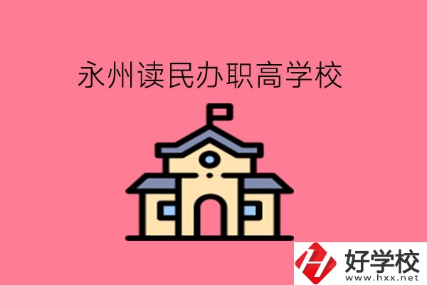 永州讀民辦職高，可以去哪些學(xué)校?