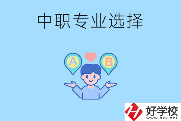 湖南中職該怎么選專(zhuān)業(yè)？有什么專(zhuān)業(yè)推薦？