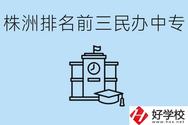 株洲市排名前三的民辦中專學(xué)校是哪些？學(xué)費(fèi)多少？