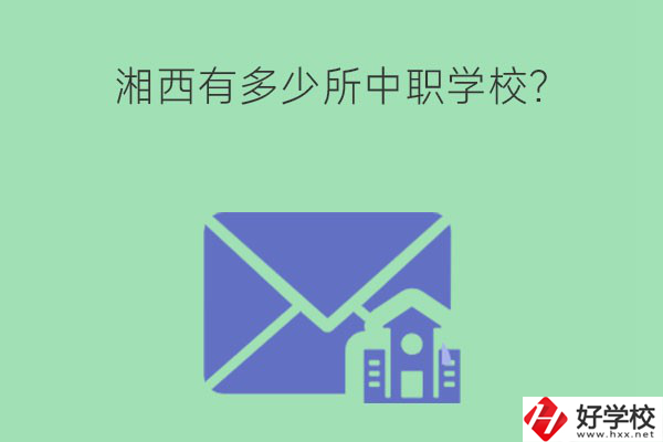 湘西有多少所中職學(xué)校？有哪些熱門專業(yè)？