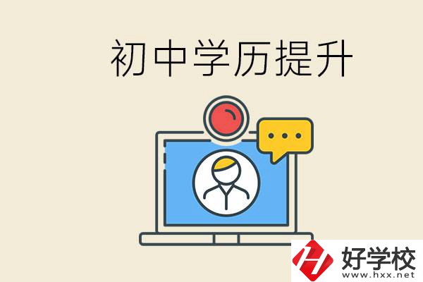 初中學(xué)歷怎么提升學(xué)歷？湖南有哪些合適的學(xué)校？