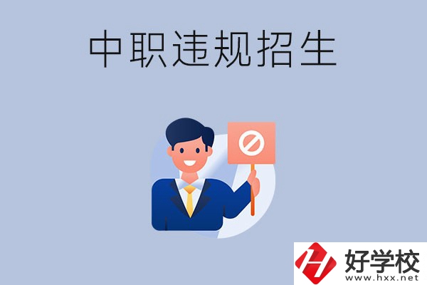 在湖南中職遇到違規(guī)招生怎么辦？哪些行為是違規(guī)招生？