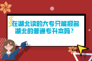 在湖北讀的大專只能報(bào)名湖北的普通專升本嗎？