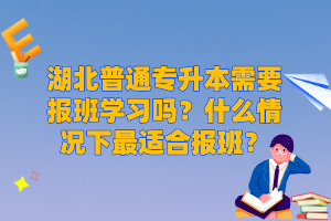 湖北普通專升本需要報班學習嗎？什么情況下最適合報班？