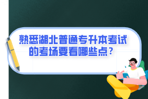 熟悉湖北普通專升本考試的考場要看哪些點(diǎn)？