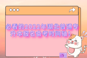 必看的2022年湖北普通專升本報(bào)名備考時(shí)間軸！