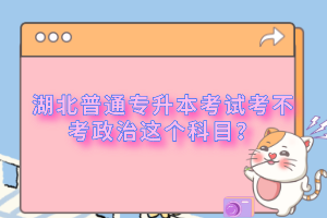 湖北普通專升本考試考不考政治這個(gè)科目？