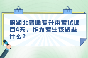 離湖北普通專升本考試還有4天，作為考生該做些什么？