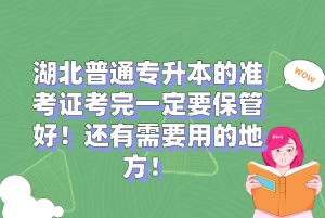 湖北普通專升本的準(zhǔn)考證考完一定要保管好！還有需要用的地方！