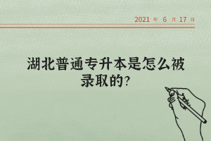 湖北普通專升本是怎么被錄取的？