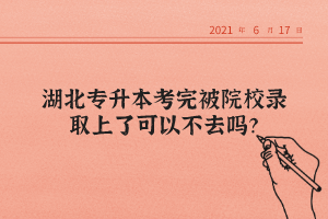 湖北專升本考完被院校錄取上了可以不去嗎？