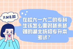 在校大一大二的?？粕撛趺疵鎸υ絹碓诫y的湖北統(tǒng)招專升本考試？