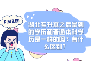 湖北專升本之后拿到的學(xué)歷和普通本科學(xué)歷是一樣的嗎？有什么區(qū)別？