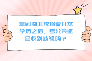 拿到湖北統(tǒng)招專升本學(xué)歷之后，考公會還會收到歧視嗎？