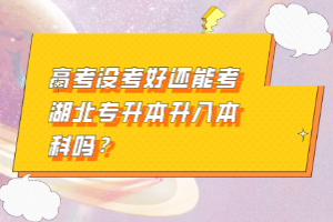 高考沒考好還能考湖北專升本升入本科嗎？