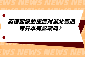 英語四級的成績對湖北普通專升本有影響嗎？