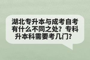 湖北專升本與成考自考有什么不同之處？專科升本科需要考幾門？