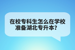 在校?？粕趺丛趯W(xué)校準(zhǔn)備湖北專升本？